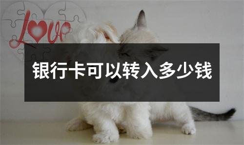 银行卡可以转入多少钱