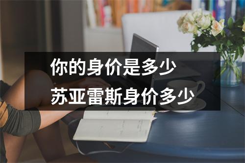 你的身价是多少 苏亚雷斯身价多少