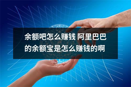 余额吧怎么赚钱 阿里巴巴的余额宝是怎么赚钱的啊