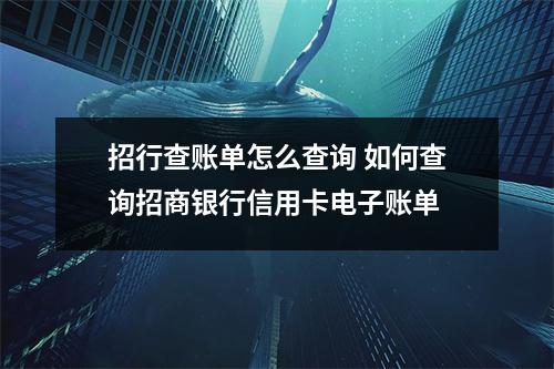 招行查账单怎么查询 如何查询招商银行信用卡电子账单