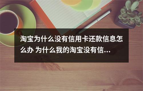 淘宝为什么没有信用卡还款信息怎么办 为什么我的淘宝没有信用卡支付