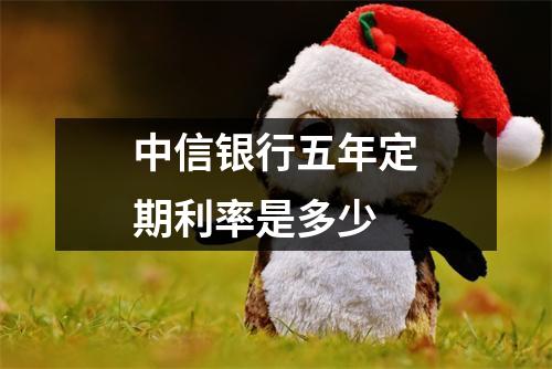 中信银行五年定期利率是多少