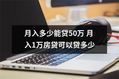 月入多少能贷50万 月入1万房贷可以贷多少