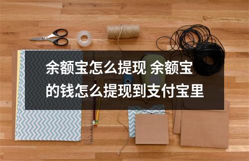 余额宝怎么提现 余额宝的钱怎么提现到支付宝里