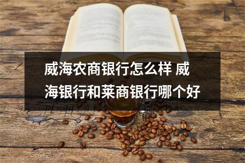 威海农商银行怎么样 威海银行和莱商银行哪个好