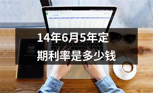 14年6月5年定期利率是多少钱