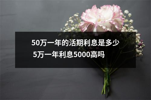 50万一年的活期利息是多少 5万一年利息5000高吗