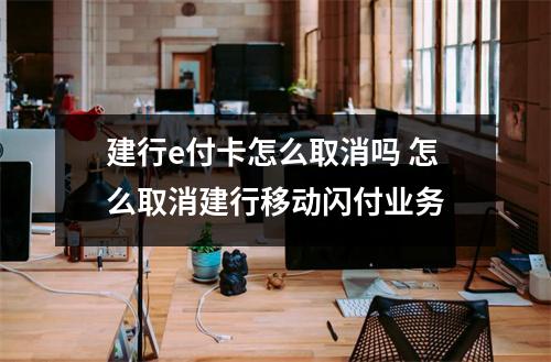 建行e付卡怎么取消吗 怎么取消建行移动闪付业务