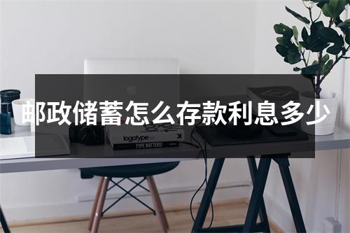 邮政储蓄怎么存款利息多少
