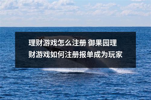理财游戏怎么注册 御果园理财游戏如何注册报单成为玩家