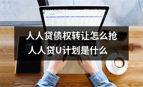 人人贷债权转让怎么抢 人人贷U计划是什么