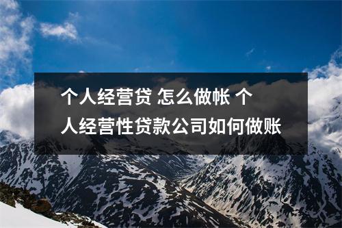 个人经营贷 怎么做帐 个人经营性贷款公司如何做账