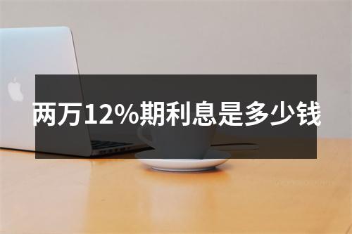 两万12%期利息是多少钱