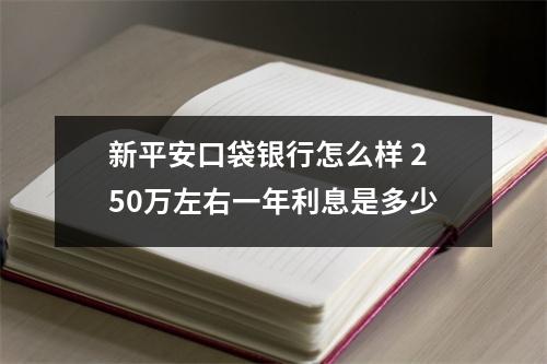 新平安口袋银行怎么样 250万左右一年利息是多少