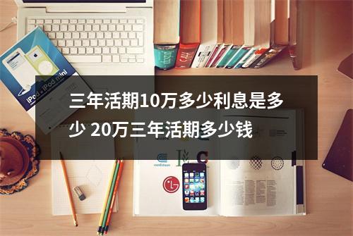 三年活期10万多少利息是多少 20万三年活期多少钱