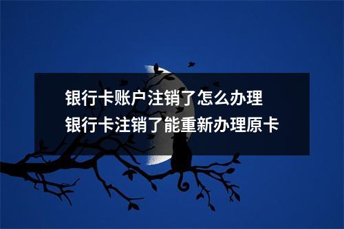 银行卡账户注销了怎么办理 银行卡注销了能重新办理原卡