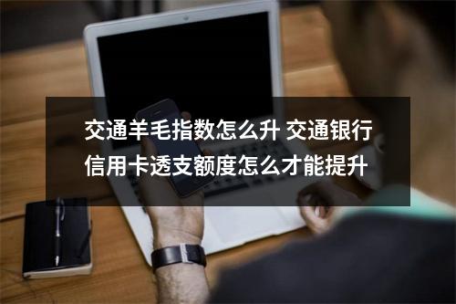 交通羊毛指数怎么升 交通银行信用卡透支额度怎么才能提升