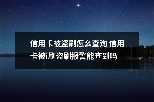 信用卡被盗刷怎么查询 信用卡被i刷盗刷报警能查到吗