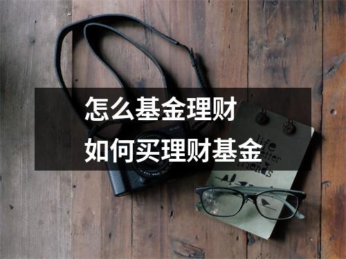 怎么基金理财 如何买理财基金