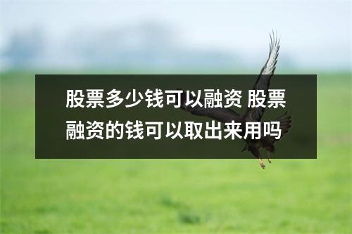 股票多少钱可以融资 股票融资的钱可以取出来用吗