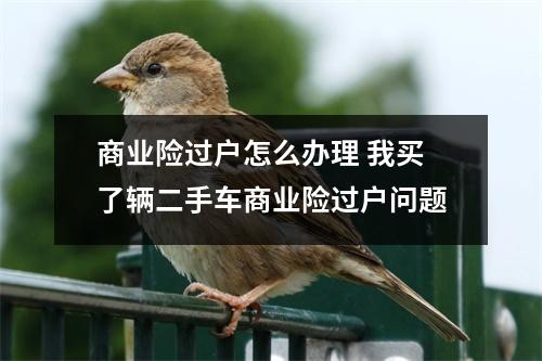 商业险过户怎么办理 我买了辆二手车商业险过户问题