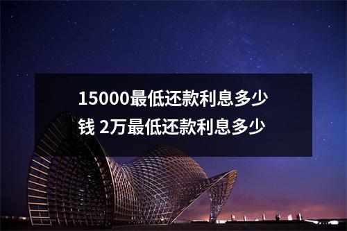 15000最低还款利息多少钱 2万最低还款利息多少