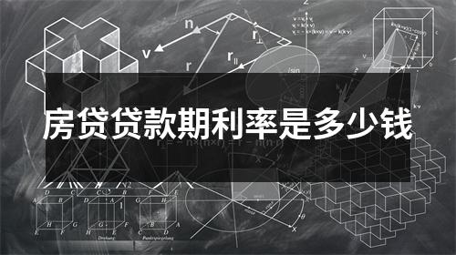 房贷贷款期利率是多少钱