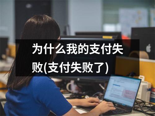 为什么我的支付失败(支付失败了)