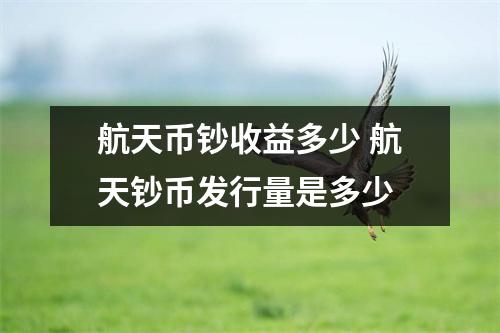 航天币钞收益多少 航天钞币发行量是多少