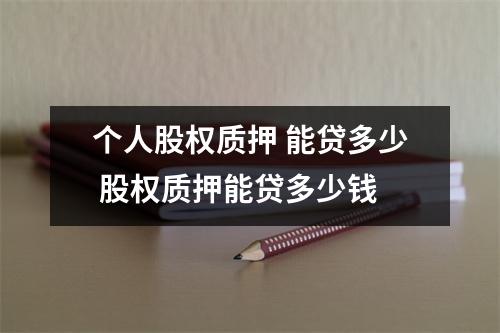 个人股权质押 能贷多少 股权质押能贷多少钱