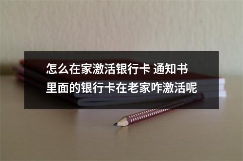 怎么在家激活银行卡 通知书里面的银行卡在老家咋激活呢