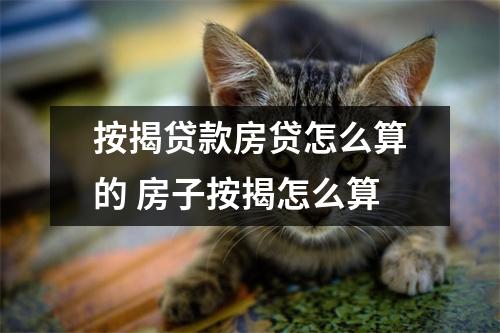 按揭贷款房贷怎么算的 房子按揭怎么算