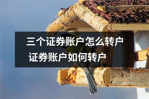 三个证券账户怎么转户 证券账户如何转户
