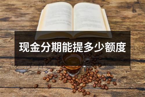 现金分期能提多少额度