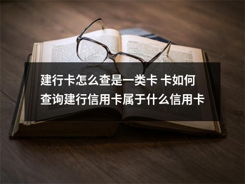 建行卡怎么查是一类卡 卡如何查询建行信用卡属于什么信用卡