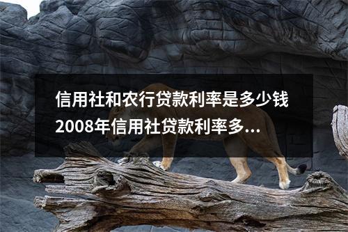 信用社和农行贷款利率是多少钱 2008年信用社贷款利率多少