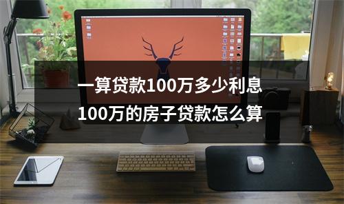 一算贷款100万多少利息 100万的房子贷款怎么算