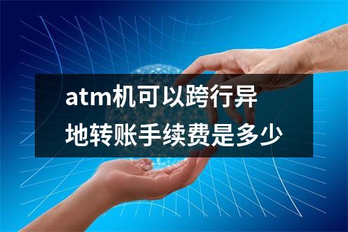 atm机可以跨行异地转账手续费是多少
