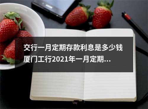 交行一月定期存款利息是多少钱 厦门工行2021年一月定期存款利息