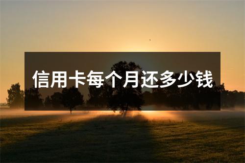 信用卡每个月还多少钱