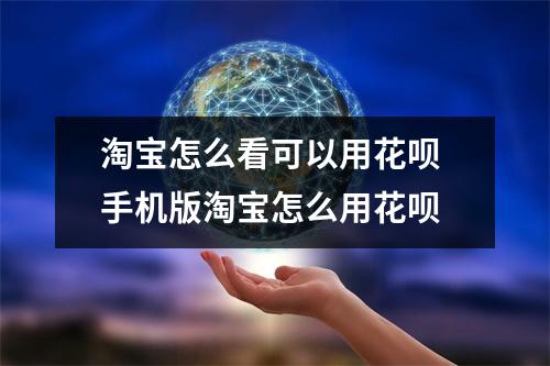 淘宝怎么看可以用花呗 手机版淘宝怎么用花呗