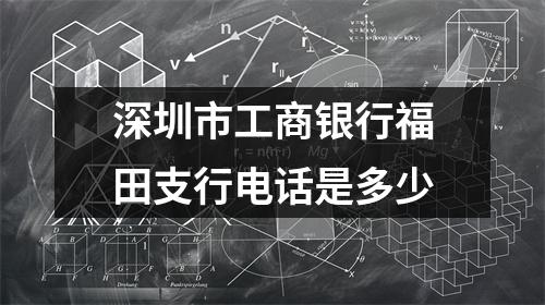 深圳市工商银行福田支行电话是多少