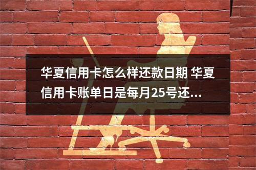 华夏信用卡怎么样还款日期 华夏信用卡账单日是每月25号还款日是14号我在11月25号前取