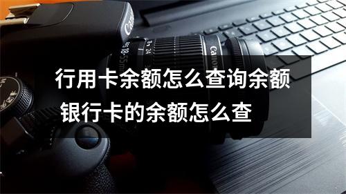 行用卡余额怎么查询余额 银行卡的余额怎么查