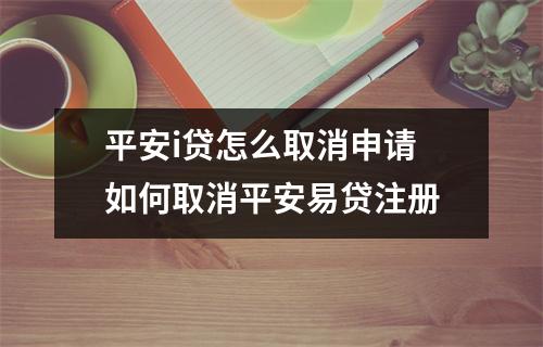平安i贷怎么取消申请 如何取消平安易贷注册
