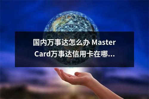 国内万事达怎么办 Master Card万事达信用卡在哪家银行办理比较方便说明具体的
