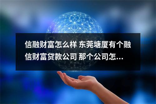 信融财富怎么样 东莞塘厦有个融信财富贷款公司 那个公司怎么样