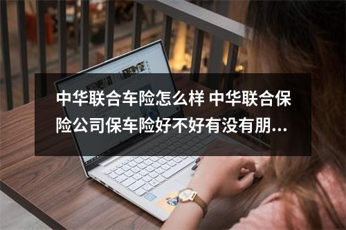 中华联合车险怎么样 中华联合保险公司保车险好不好有没有朋友知道