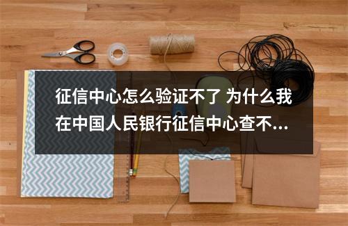 征信中心怎么验证不了 为什么我在中国人民银行征信中心查不到我的信息