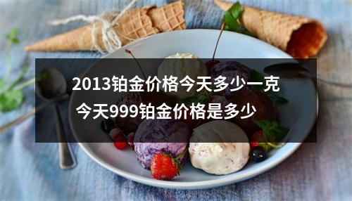2013铂金价格今天多少一克 今天999铂金价格是多少